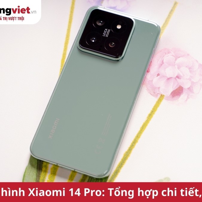 Thông số cấu hình điện thoại Xiaomi 14 Pro: Chip Snap 8 Gen 3, Camera Leica 50MP, sạc 120W